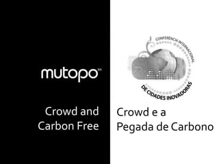.




 Crowd and    Crowd e a
Carbon Free   Pegada de Carbono
 