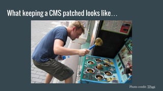 What keeping a CMS patched looks like…
Photo credit: TPapi
 