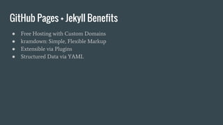 GitHub Pages + Jekyll Benefits
● Free Hosting with Custom Domains
● kramdown: Simple, Flexible Markup
● Extensible via Plugins
● Structured Data via YAML
 