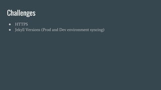 Challenges
● HTTPS
● Jekyll Versions (Prod and Dev environment syncing)
 