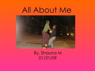 All About Me By, Shauna M 01/21/09 