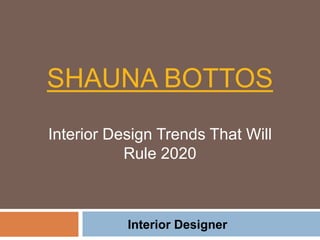 SHAUNA BOTTOS
Interior Design Trends That Will
Rule 2020
Interior Designer
 