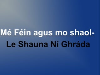 Mé Féin agus mo shaol-
 Le Shauna Ní Ghráda
 