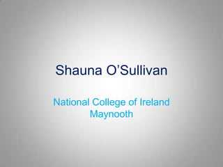 Shauna O’Sullivan

National College of Ireland
        Maynooth
 