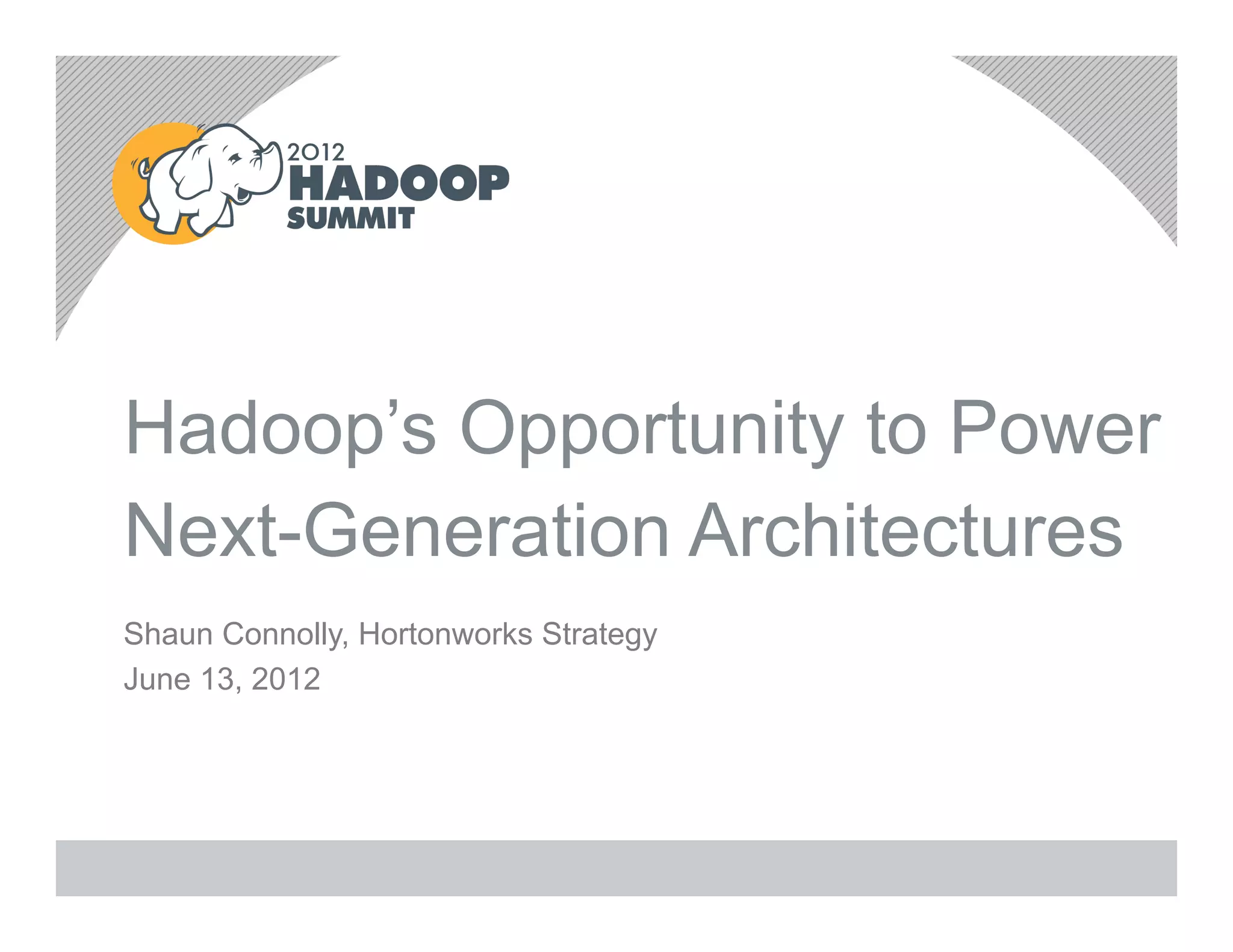 Hadoop’s Opportunity to Power
Next-Generation Architectures
Shaun Connolly, Hortonworks Strategy
June 13, 2012
 