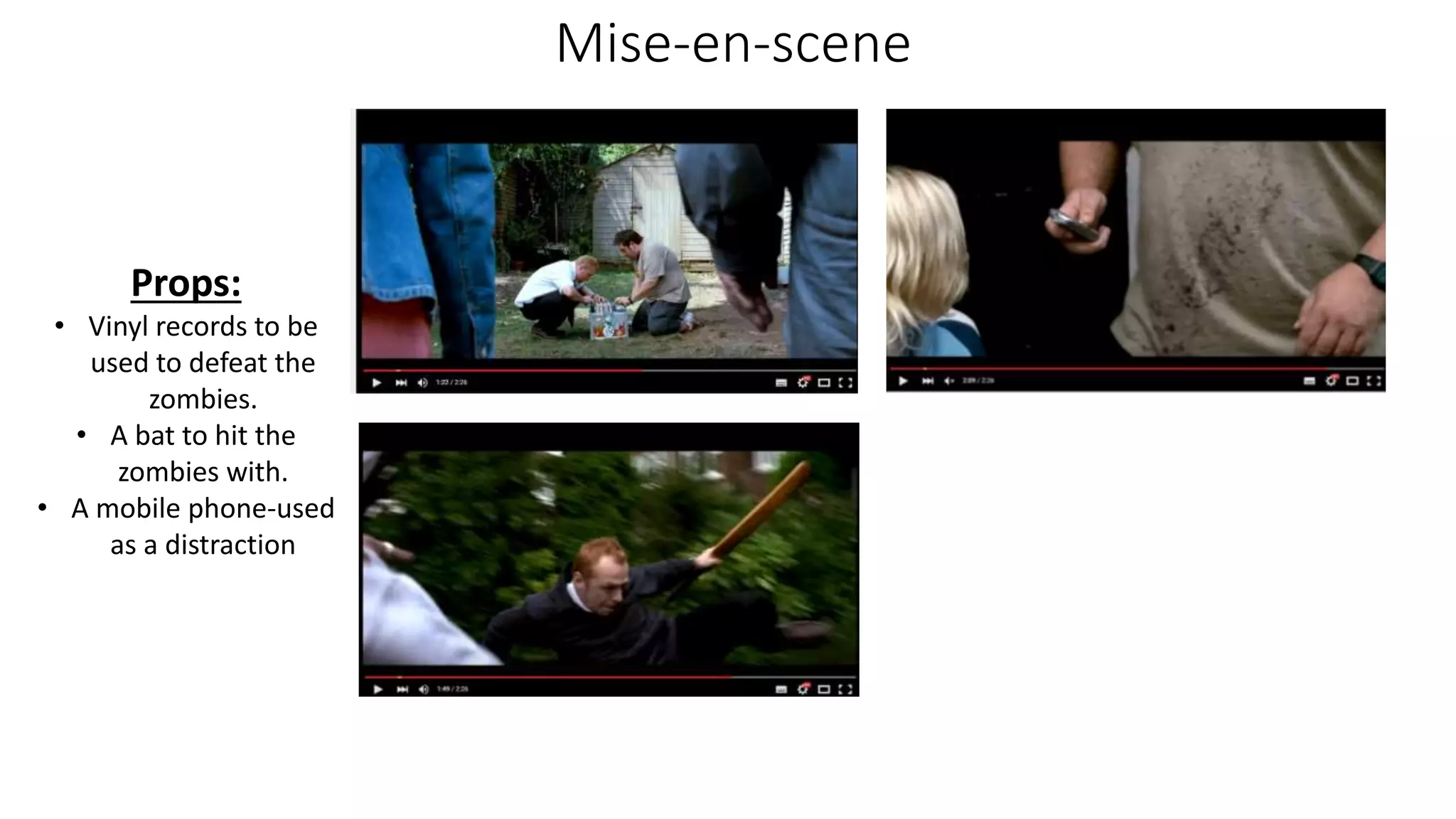 Props:
• Vinyl records to be
used to defeat the
zombies.
• A bat to hit the
zombies with.
• A mobile phone-used
as a distraction
Mise-en-scene
 