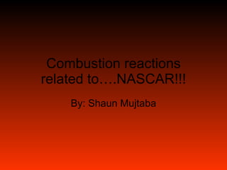 Combustion reactions related to….NASCAR!!! By: Shaun Mujtaba 