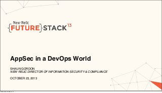 AppSec in a DevOps World
SHAUN GORDON
NEW RELIC DIRECTOR OF INFORMATION SECURITY & COMPLIANCE
OCTOBER 23, 2013

Wednesday, November 6, 13

 