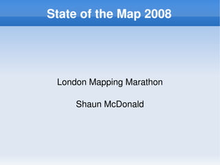 State of the Map 2008




     London Mapping Marathon

         Shaun McDonald




                 
 