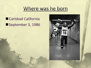 Where was he bornCarlsbad CaliforniaSeptember 3, 1986