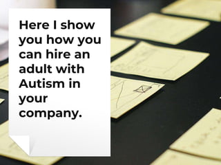 Here I show
you how you
can hire an
adult with
Autism in
your
company.
 