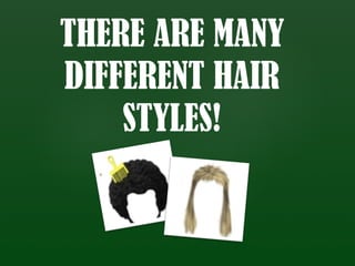 THERE ARE MANY
DIFFERENT HAIR
    STYLES!
 