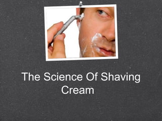 The Science Of Shaving
Cream
 