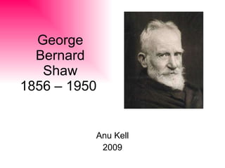 George Bernard Shaw 1856 – 1950  Anu Kell 2009 