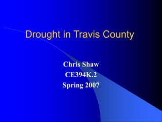 Drought in Travis County
Chris Shaw
CE394K.2
Spring 2007
 