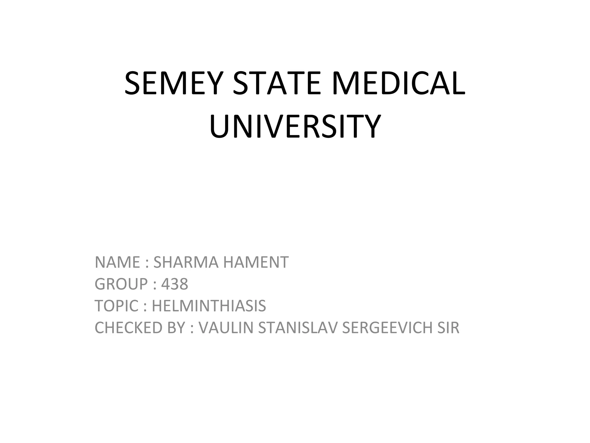 SEMEY STATE MEDICAL
UNIVERSITY
NAME : SHARMA HAMENT
GROUP : 438
TOPIC : HELMINTHIASIS
CHECKED BY : VAULIN STANISLAV SERGEEVICH SIR
 
