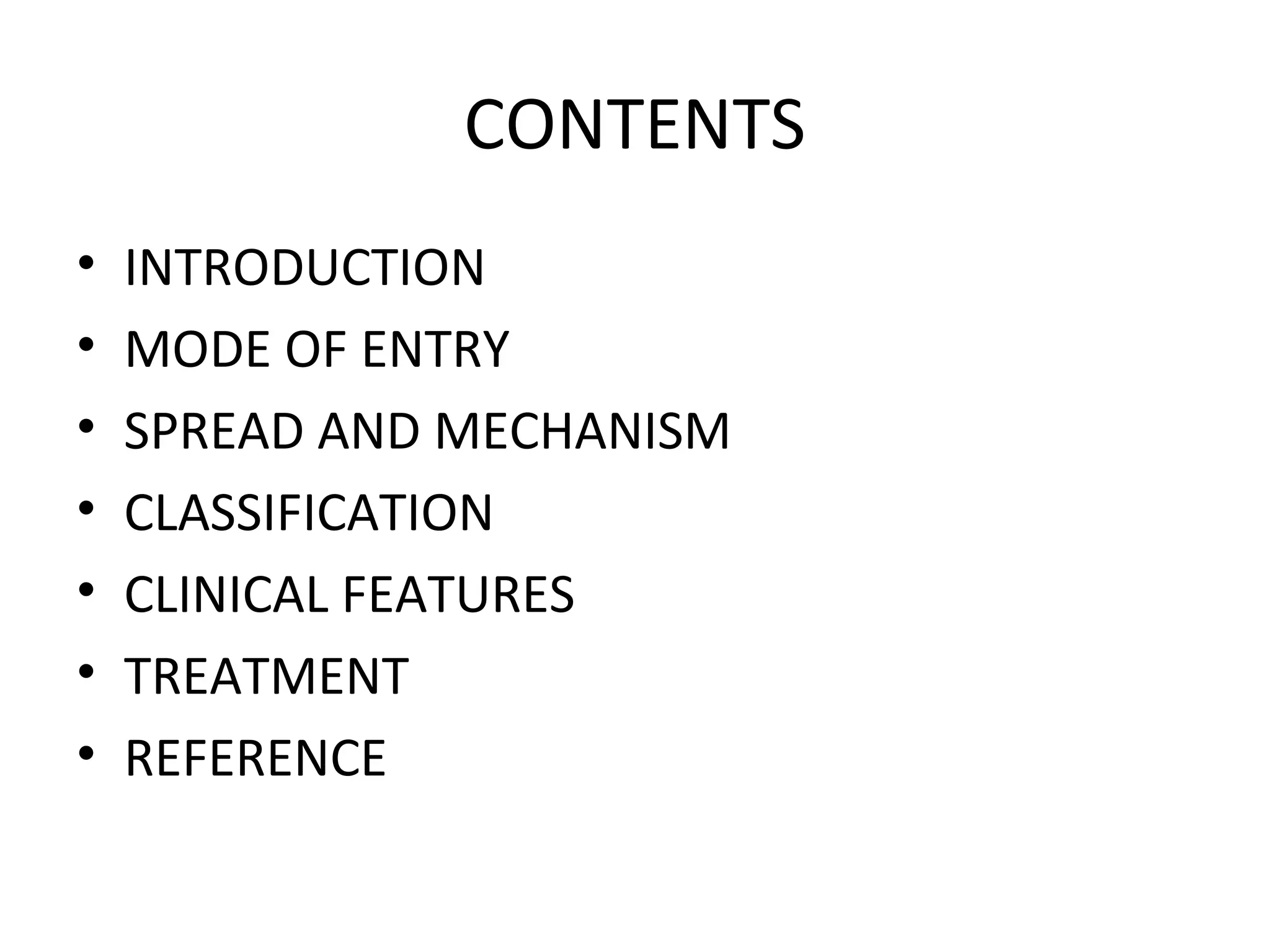 CONTENTS
• INTRODUCTION
• MODE OF ENTRY
• SPREAD AND MECHANISM
• CLASSIFICATION
• CLINICAL FEATURES
• TREATMENT
• REFERENCE
 