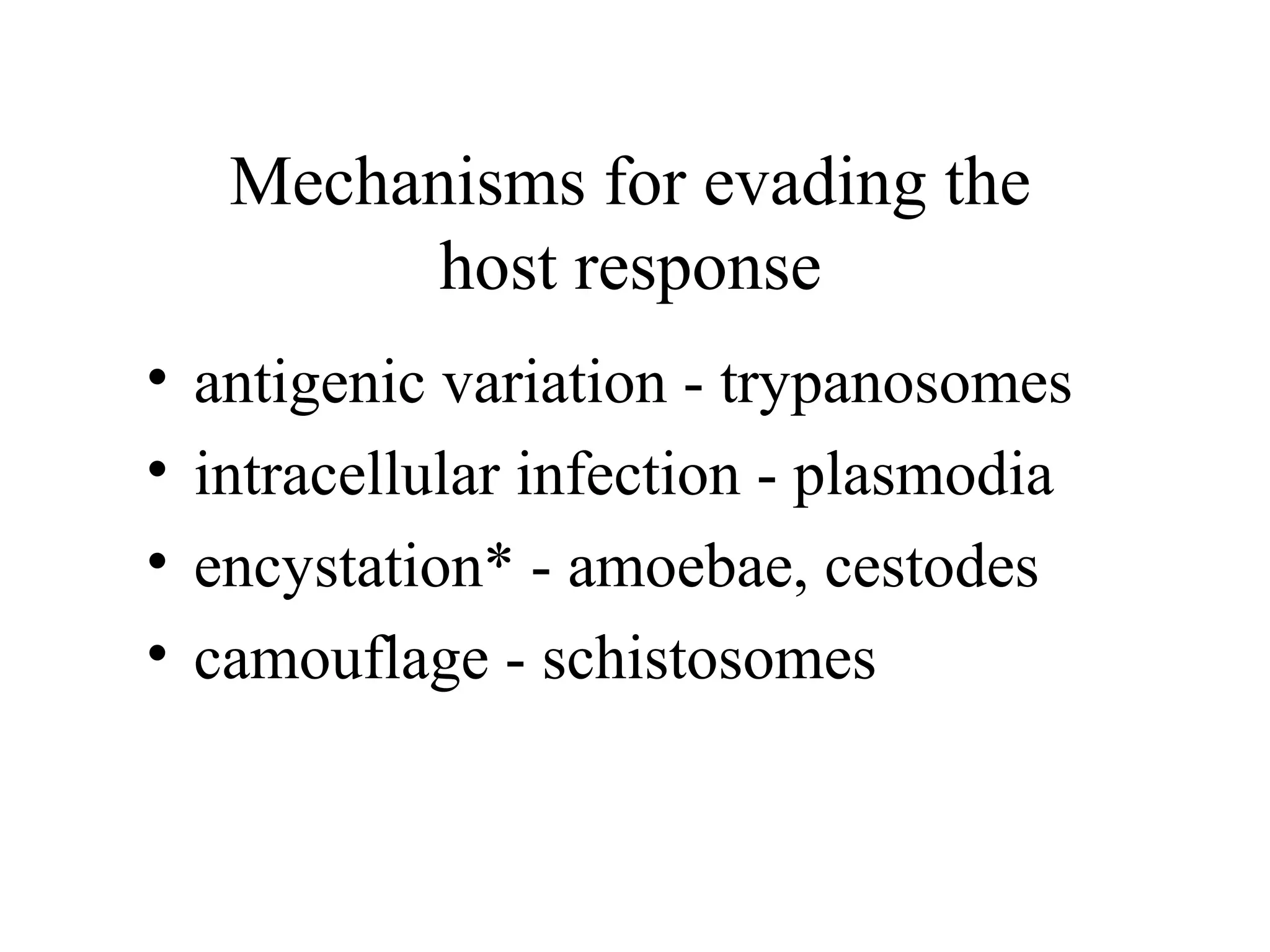 Mechanisms for evading the
host response
• antigenic variation - trypanosomes
• intracellular infection - plasmodia
• encystation* - amoebae, cestodes
• camouflage - schistosomes
 