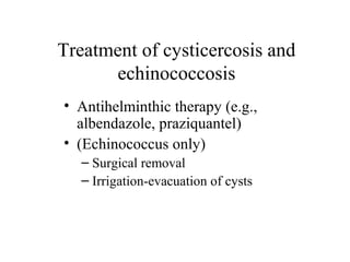 Treatment of cysticercosis and
echinococcosis
• Antihelminthic therapy (e.g.,
albendazole, praziquantel)
• (Echinococcus only)
– Surgical removal
– Irrigation-evacuation of cysts
 