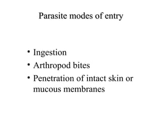 Parasite modes of entryParasite modes of entry
• Ingestion
• Arthropod bites
• Penetration of intact skin or
mucous membranes
 