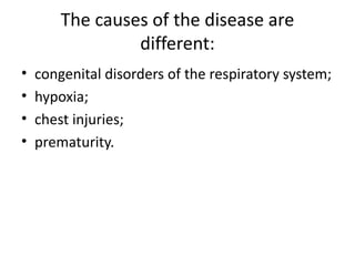 The causes of the disease are
different:
• congenital disorders of the respiratory system;
• hypoxia;
• chest injuries;
• prematurity.
 