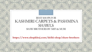 BEST SHOPS FOR
KASHMIRI CARPETS & PASHMINA
SHAWLS
SHAW BROTHERS BY MIFI & MUBI
https://www.shopkhoj.com/delhi-shop/shaw-brothers
 