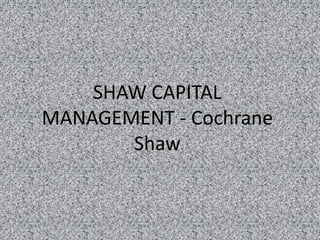 SHAW CAPITAL
MANAGEMENT - Cochrane
       Shaw
 
