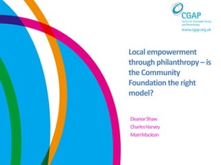 Localempowerment
throughphilanthropy– is
the Community
Foundationthe right
model?
EleanorShaw
CharlesHarvey
MairiMaclean
 