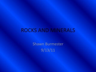 ROCKS AND MINERALS Shawn Burmester 9/13/11 