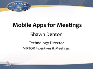 Mobile Apps for Meetings
Shawn Denton
Technology Director
VIKTOR Incentives & Meetings
 