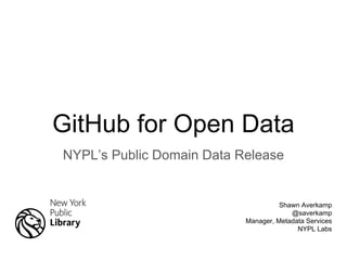 GitHub for Open Data
NYPL’s Public Domain Data Release
Shawn Averkamp
@saverkamp
Manager, Metadata Services
NYPL Labs
 