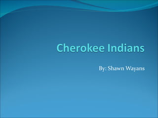 By: Shawn Wayans Cherokee Indians 