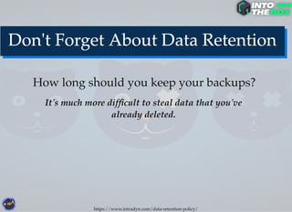 How long should you keep your backups?
It's much more difﬁcult to steal data that you've
already deleted.
https://www.intradyn.com/data-retention-policy/
 