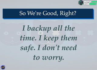 I backup all the
time. I keep them
safe. I don't need
to worry.
 