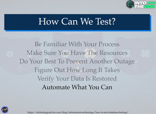 Automate What You Can
Do Your Best To Prevent Another Outage
Verify Your Data Is Restored
Figure Out How Long It Takes
Make Sure You Have The Resources
Be Familiar With Your Process
https://technologyadvice.com/blog/information-technology/how-to-test-database-backup/
 