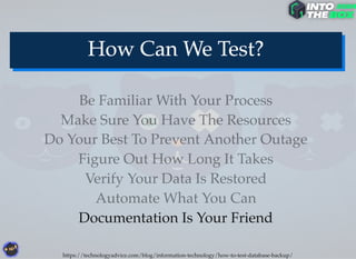Documentation Is Your Friend
Automate What You Can
Do Your Best To Prevent Another Outage
Verify Your Data Is Restored
Figure Out How Long It Takes
Make Sure You Have The Resources
Be Familiar With Your Process
https://technologyadvice.com/blog/information-technology/how-to-test-database-backup/
 