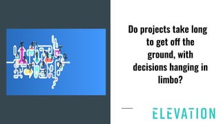 Do projects take long
to get off the
ground, with
decisions hanging in
limbo?
 