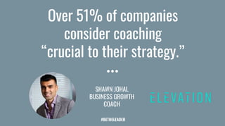 Over 51% of companies
consider coaching
“crucial to their strategy.”
SHAWN JOHAL
BUSINESS GROWTH
COACH
#BETHELEADER
 
