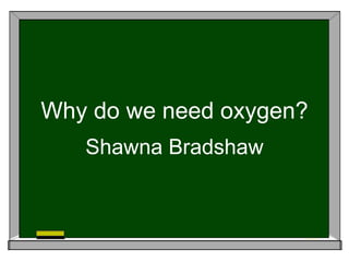 Why do we need oxygen? Shawna Bradshaw 