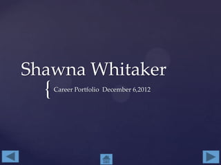 Shawna Whitaker
  {   Career Portfolio December 6,2012
 