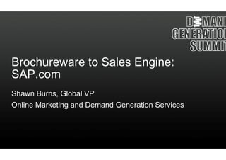 Brochureware to Sa
                 ales Engine:
SAP.com
SAP
Shawn Burns, Global VP
Online Marketing and Demand Generation Services
                          d
 