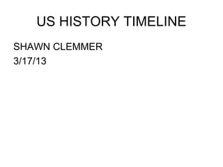 US HISTORY TIMELINE
SHAWN CLEMMER
3/17/13
 