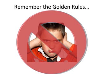 Remember the Golden Rules… 