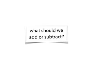 what should we
add or subtract?
 