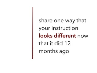 share one way that
your instruction
looks different now
that it did 12
months ago
 