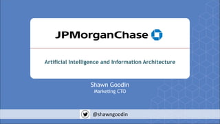 Artificial Intelligence and Information Architecture
Shawn Goodin
Marketing CTO
@shawngoodin
 