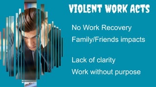 No Work Recovery
Family/Friends impacts
Lack of clarity
Work without purpose
 