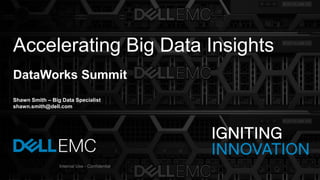 1
Internal Use - Confidential
DataWorks Summit
Shawn Smith – Big Data Specialist
shawn.smith@dell.com
Accelerating Big Data Insights
Internal Use - Confidential
 