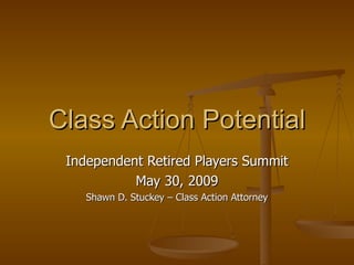 Class Action Potential Independent Retired Players Summit May 30, 2009 Shawn D. Stuckey – Class Action Attorney 