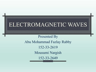 ELECTROMAGNETIC WAVES
Presented By
Abu Mohammad Fazlay Rabby
152-33-2619
Mousumi Nargish
152-33-2649
 